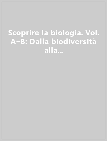Scoprire la biologia. Vol. A-B: Dalla biodiversità alla cellula-Genetica ed evoluzione. Per le Scuole superiori