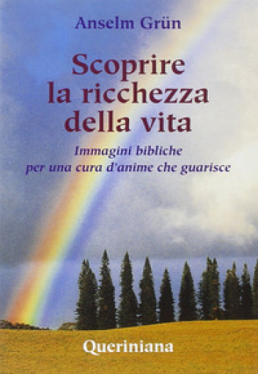 Scoprire la ricchezza della vita. Immagini bibliche per una cura d'anime che guarisce - Anselm Grun