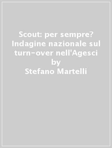 Scout: per sempre? Indagine nazionale sul turn-over nell'Agesci - Ermanno Ripamonti - Stefano Martelli