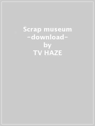 Scrap museum -download- - TV HAZE