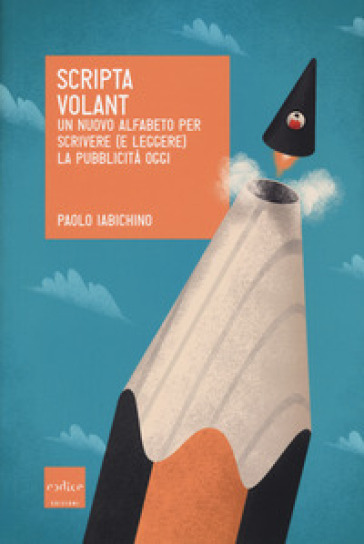 Scripta volant. Un nuovo alfabeto per scrivere (e leggere) la pubblicità oggi - Paolo Iabichino