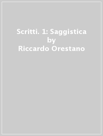 Scritti. 1: Saggistica - Riccardo Orestano