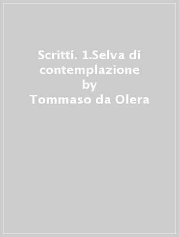 Scritti. 1.Selva di contemplazione - Tommaso da Olera