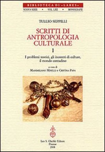 Scritti di antropologia culturale: I problemi teorici, gli incontri di culture, il mondo contadino-La festa, la protezione magica, il potere - Tullio Seppilli