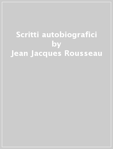 Scritti autobiografici - Jean-Jacques Rousseau