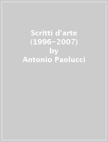 Scritti d'arte (1996-2007) - Antonio Paolucci