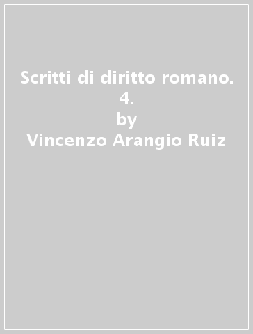 Scritti di diritto romano. 4. - Vincenzo Arangio Ruiz