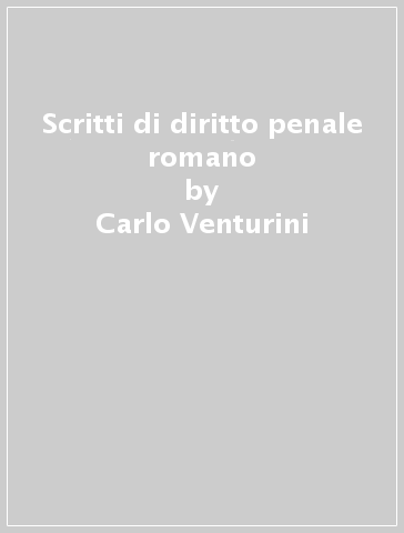 Scritti di diritto penale romano - Carlo Venturini