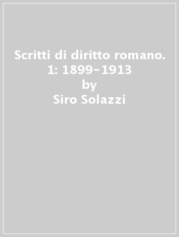 Scritti di diritto romano. 1: 1899-1913 - Siro Solazzi
