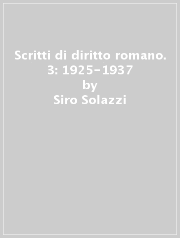 Scritti di diritto romano. 3: 1925-1937 - Siro Solazzi