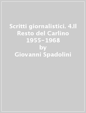 Scritti giornalistici. 4.Il Resto del Carlino 1955-1968 - Giovanni Spadolini