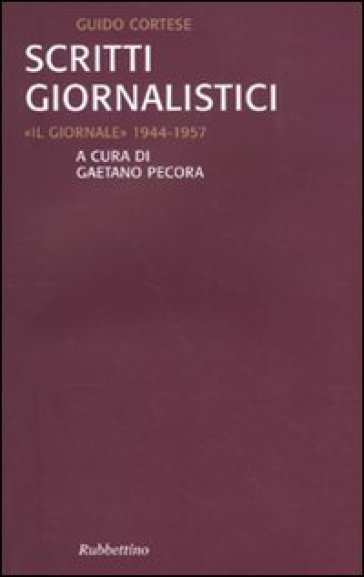 Scritti giornalistici. «Il Giornale» 1944-1957 - Guido Cortese - Gaetano Pecora