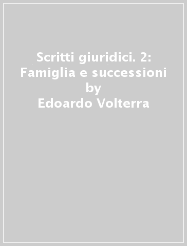 Scritti giuridici. 2: Famiglia e successioni - Edoardo Volterra