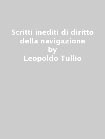 Scritti inediti di diritto della navigazione - Leopoldo Tullio
