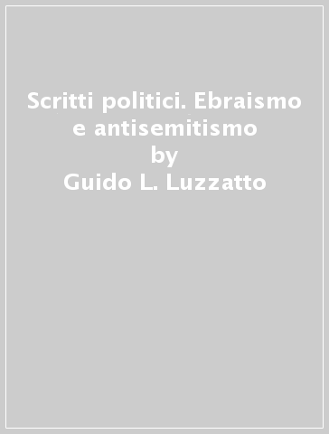 Scritti politici. Ebraismo e antisemitismo - Guido L. Luzzatto