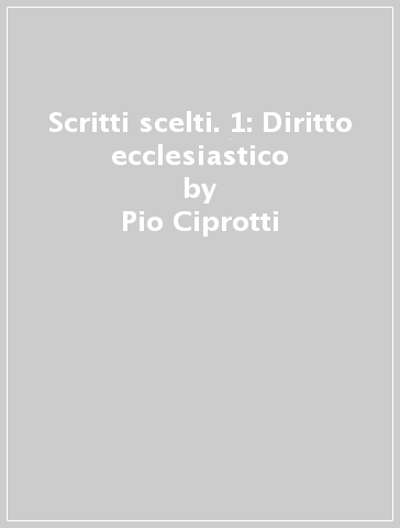 Scritti scelti. 1: Diritto ecclesiastico - Pio Ciprotti