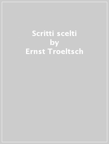 Scritti scelti - Ernst Troeltsch