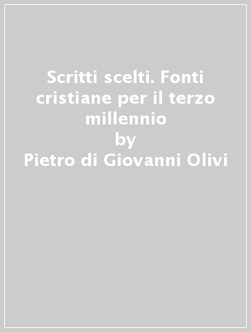 Scritti scelti. Fonti cristiane per il terzo millennio - Pietro di Giovanni Olivi