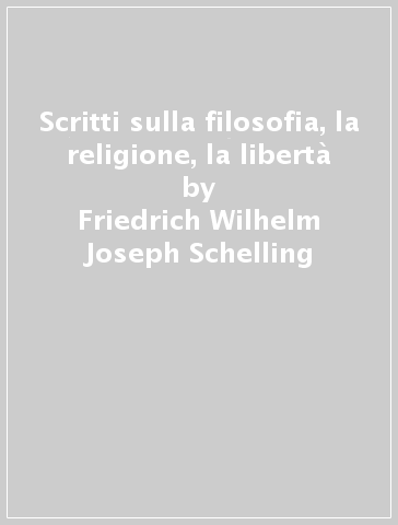Scritti sulla filosofia, la religione, la libertà - Friedrich Wilhelm Joseph Schelling