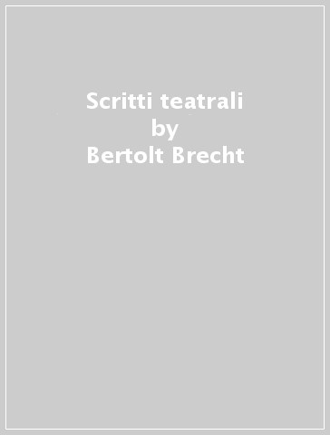 Scritti teatrali - Bertolt Brecht