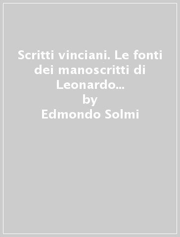 Scritti vinciani. Le fonti dei manoscritti di Leonardo da Vinci e altri studi - Edmondo Solmi