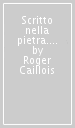 Scritto nella pietra. Minerali collezionati e descritti da Roger Caillois