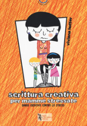 Scrittura creativa per mamme stressate. Ediz. a colori