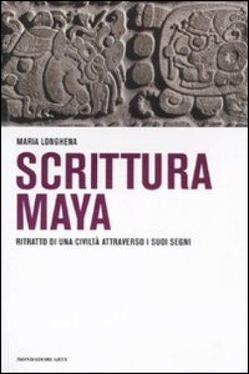 Scrittura maya. Ritratto di una civiltà attraverso i suoi segni - Maria Longhena