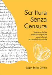 Scrittura senza censura. Trasforma le tue emozioni in parole, scopri chi sei scrivendo la tua storia. Nuova ediz.