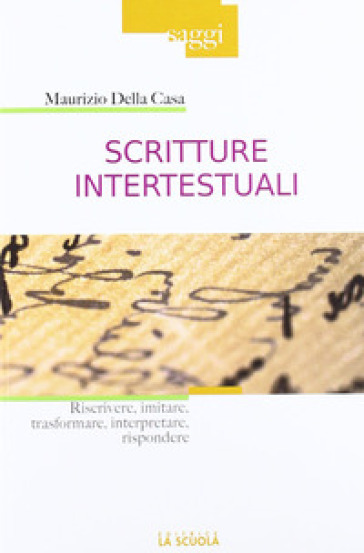 Scritture intertestuali. Riscrivere, imitare, trasformare, interpretare, rispondere - Maurizio Della Casa