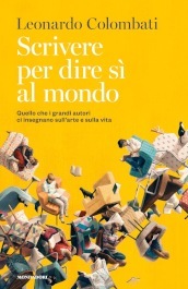 Scrivere per dire sì al mondo. Quello che i grandi autori ci insegnano sull arte e sulla vita