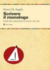 Scrivere il monologo. Guida alla composizione di testi per voce sola