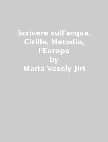 Scrivere sull'acqua. Cirillo, Metodio, l'Europa - Maria Vesely Jiri