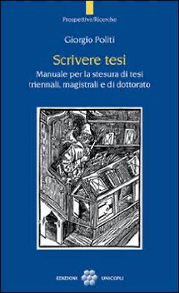 Scrivere tesi. Manuale per la stesura di tesi triennali, magistrali e di dottorato - Giorgio Politi