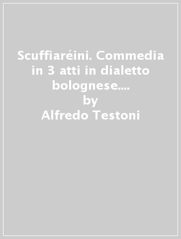 Scuffiaréini. Commedia in 3 atti in dialetto bolognese. Con traduzione in italiano - Alfredo Testoni