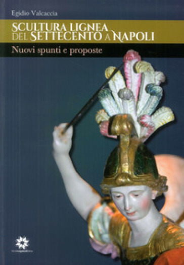 Scultura lignea del Settecento a Napoli. Nuovi spunti e proposte - Egidio Valcaccia