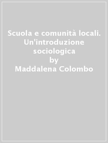 Scuola e comunità locali. Un'introduzione sociologica - Maddalena Colombo