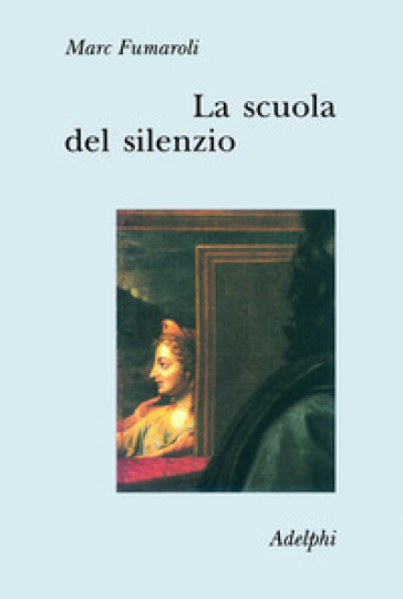 Scuola del silenzio. Il senso delle immagini nel XVII secolo (La) - Marc Fumaroli