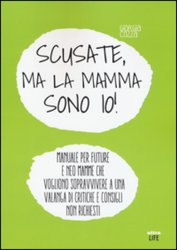 Scusate, ma la mamma sono io! Manuale per future e neo mamme che vogliono sopravvivere a una valanga di critiche e consigli non richiesti - Giorgia Cozza