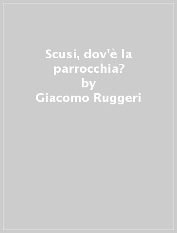 Scusi, dov'è la parrocchia? - Giacomo Ruggeri