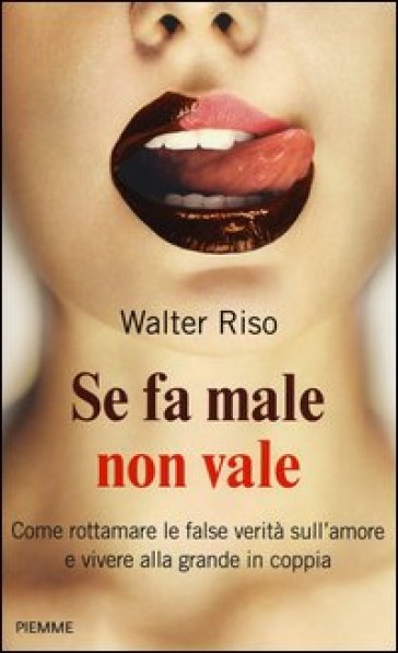 Se fa male non vale. Come rottamare le false verità sull'amore e vivere alla grande in coppia - Walter Riso