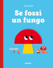 Se fossi un fungo. Ediz. a colori