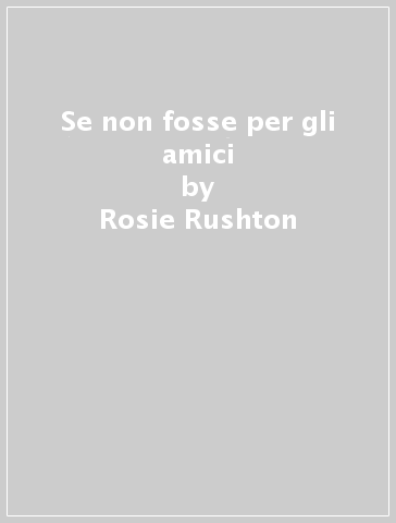 Se non fosse per gli amici - Rosie Rushton