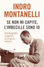 Se non mi capite, l imbecille sono io. Autobiografia irregolare di un genio italiano