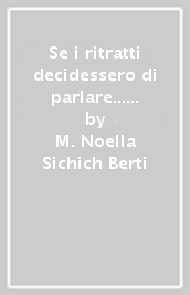 Se i ritratti decidessero di parlare... I personaggi, le loro storie. Firenze: Uffizi, Galleria Palatina, Galleria d arte moderna. Ediz. illustrata