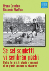 Se sei scudetti vi sembrano pochi. Pietro Ferraris II: storia e immagini di un grande campione da riscoprire