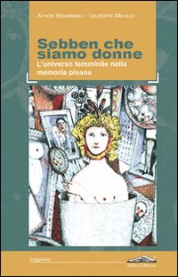 Sebben che siamo donne. L'universo femminile nella memoria pisana - Athos Bigongiali - Giuseppe Meucci