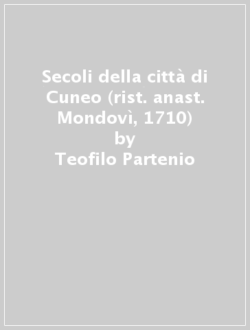 Secoli della città di Cuneo (rist. anast. Mondovì, 1710) - Teofilo Partenio