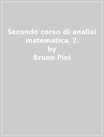 Secondo corso di analisi matematica. 2. - Bruno Pini