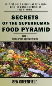 Secrets of the Superhuman Food Pyramid: Lose Fat, Build Muscle & Defy Aging With The World s Healthiest Food Pyramid